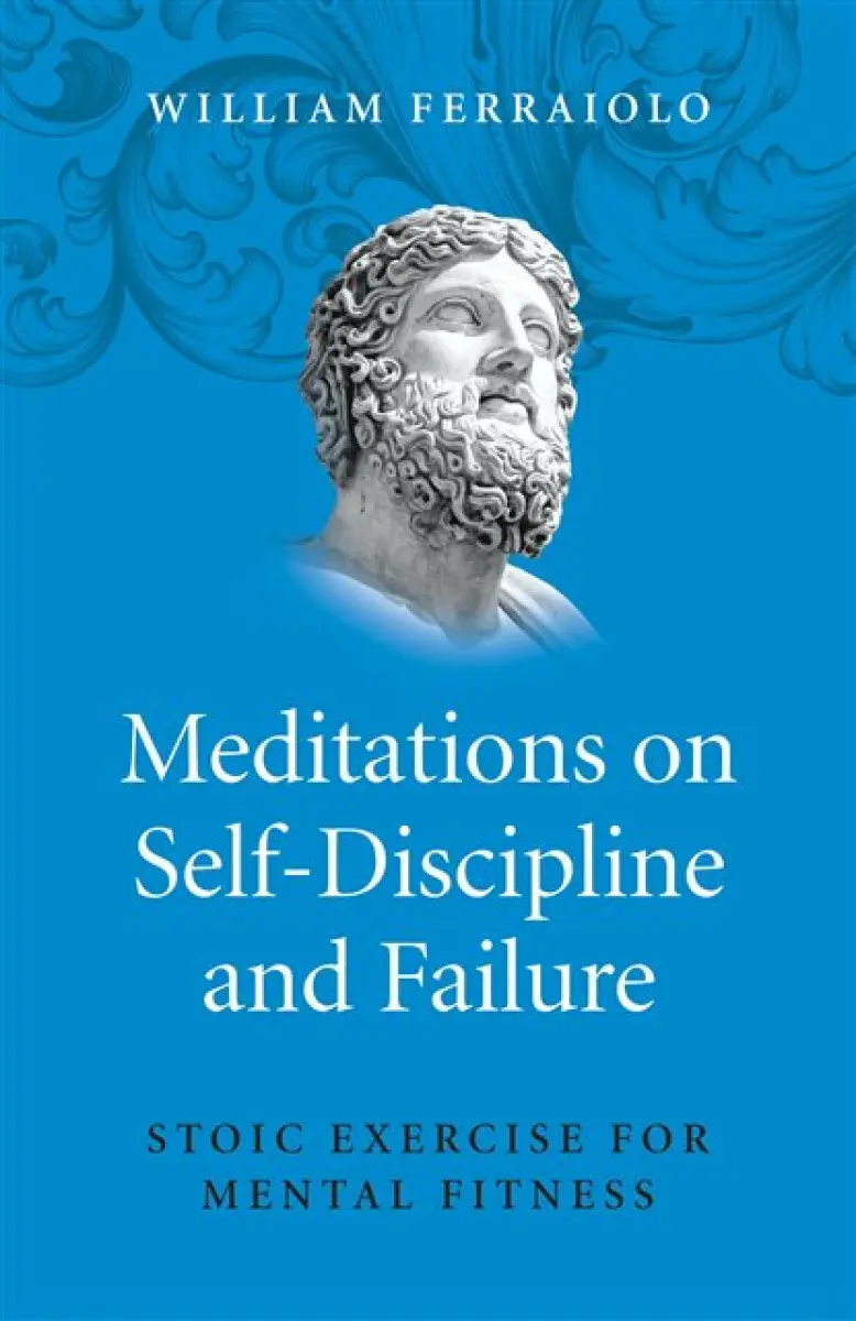 Meditations on Self–Discipline and Failure – Stoic Exercise for Mental Fitness - William Ferraiolo