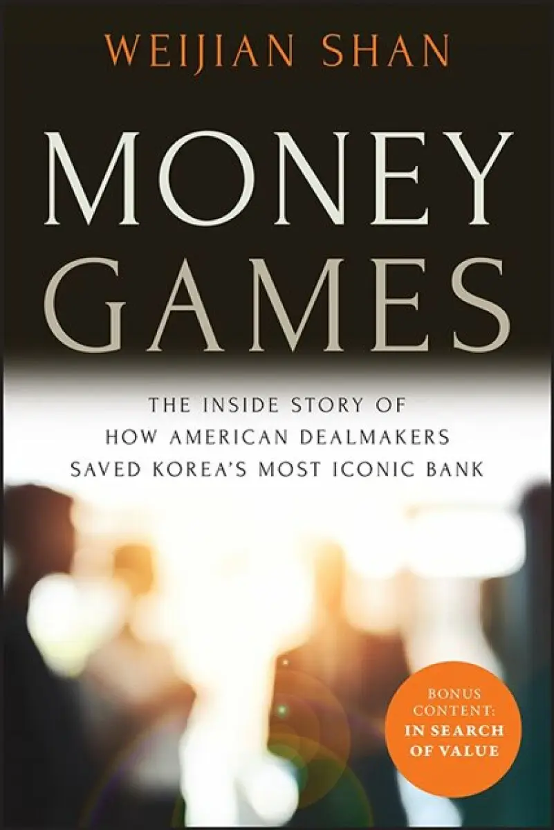 Money Games: The Inside Story of How American Deal makers Saved Korea′s Most Iconic Bank, 2nd Edition - Weijian Shan