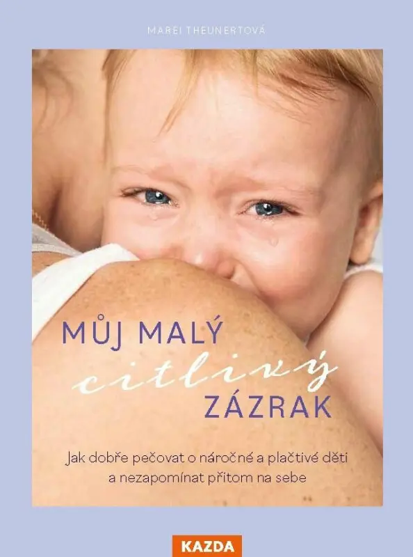 Můj malý citlivý zázrak (Jak dobře pečovat o náročné a plačtivé děti a nezapomínat přitom na sebe) - Marei Theunert