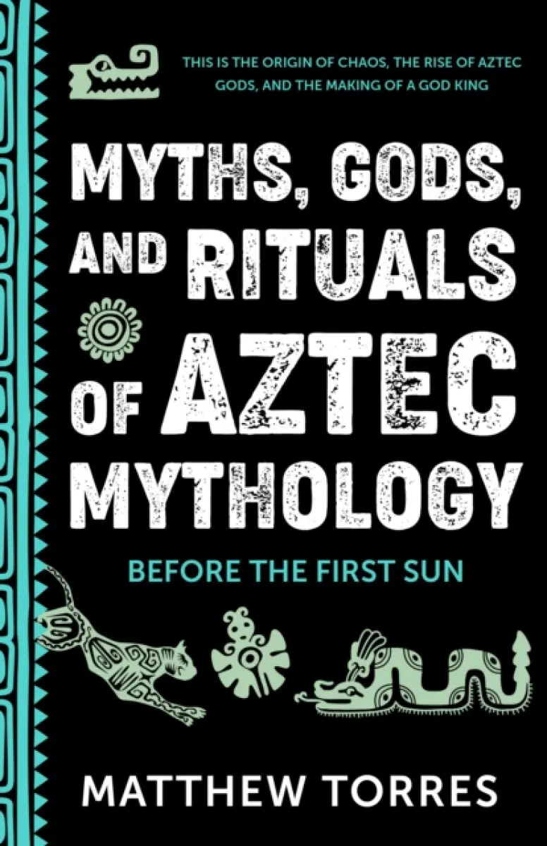 Myths, Gods, and Rituals of Aztec Mythology - Matthew Torres