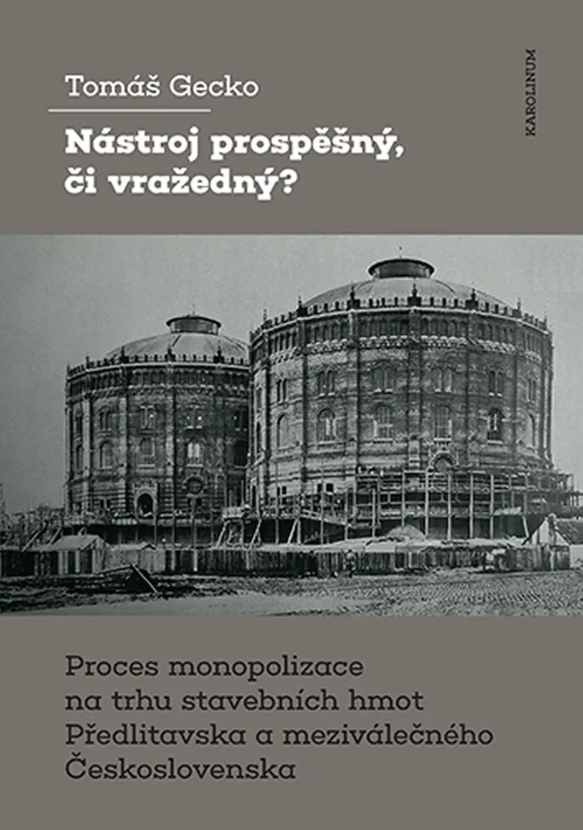 Nástroj prospěšný, či vražedný? - Proces monopolizace na trhu stavebních hmot Předlitavska a meziválečného Československa - Tomáš Gecko