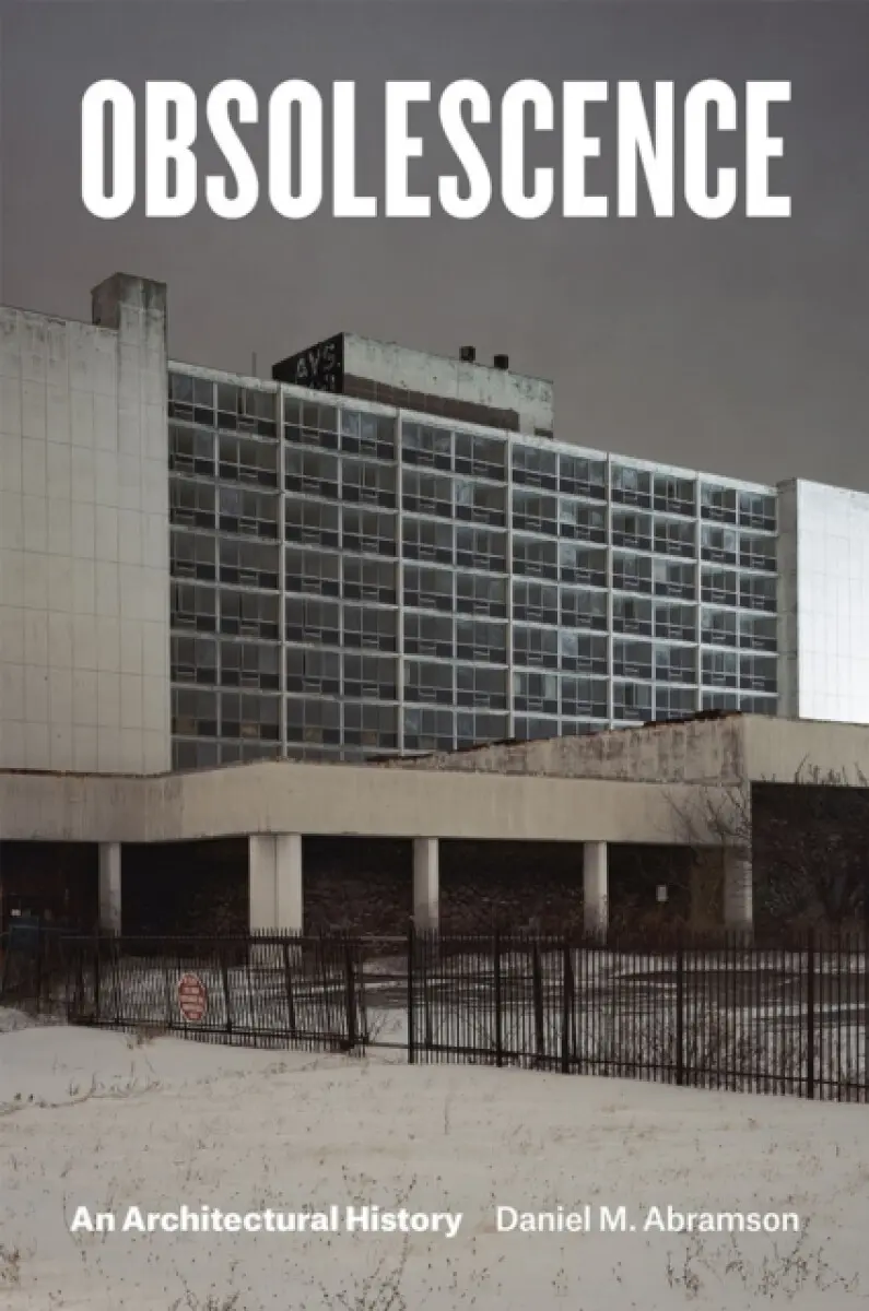 Obsolescence – An Architectural History - Daniel M. Abramson