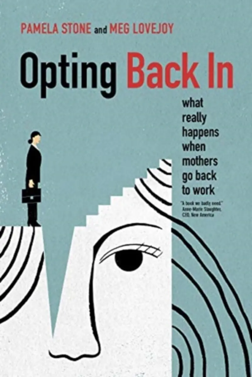 Opting Back In – What Really Happens When Mothers Go Back to Work - Meg Lovejoy, Pamela Stone