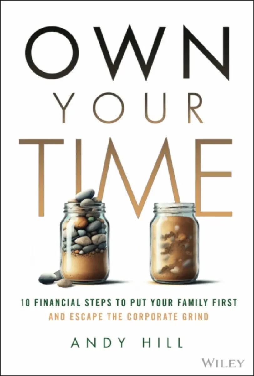 Own Your Time: 10 Financial Steps to Put Your Fami ly First and Escape the Corporate Grind - Andy Hill