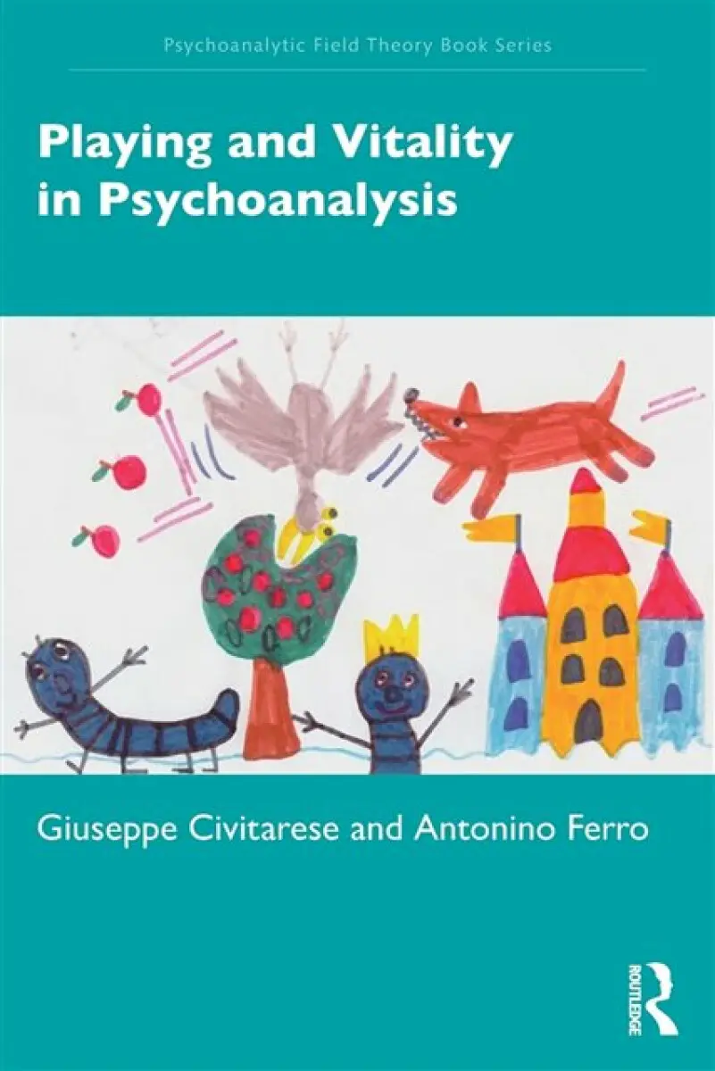Playing and Vitality in Psychoanalysis - Giuseppe Civitarese, Antonino Ferro