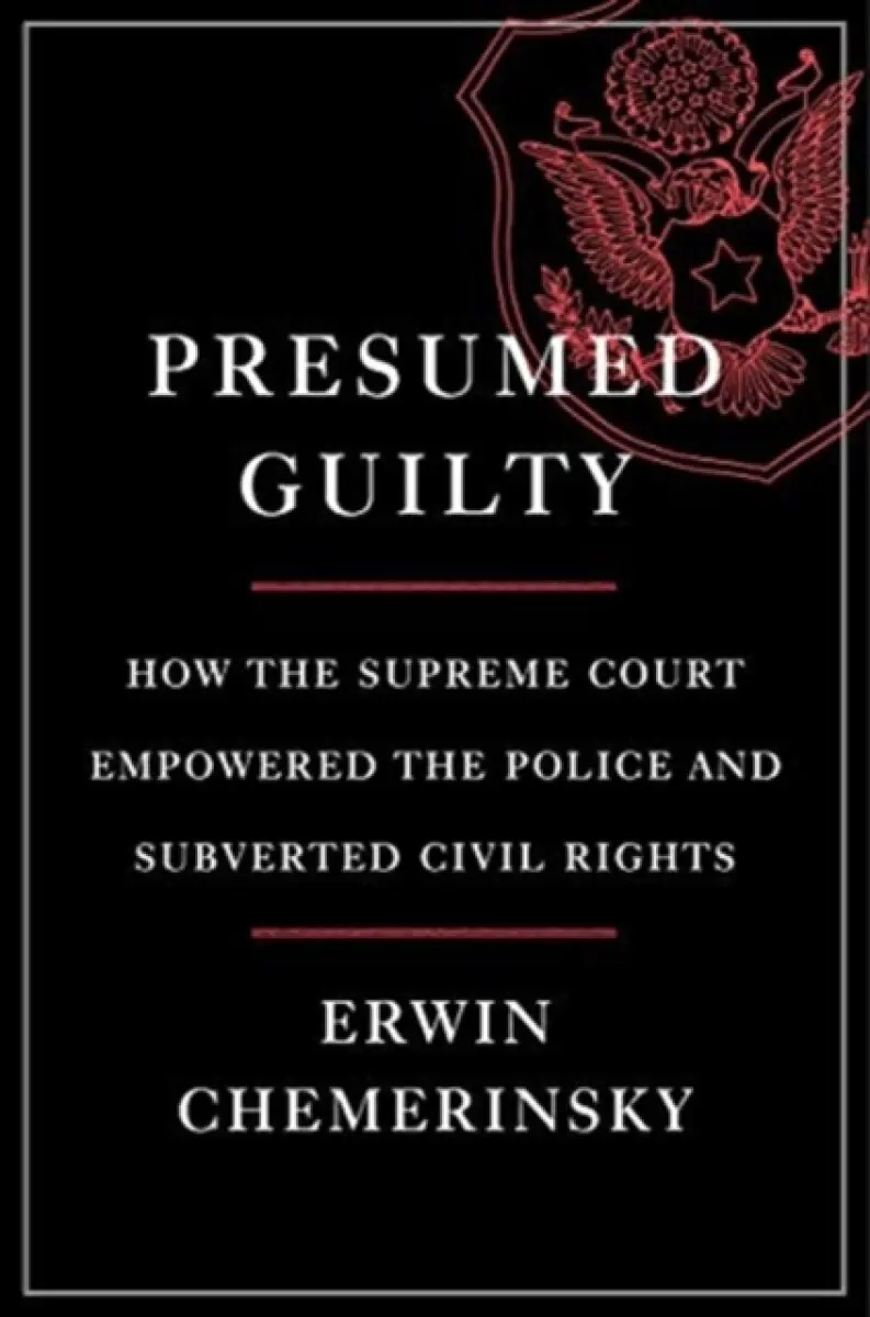 Presumed Guilty – How the Supreme Court Empowered the Police and Subverted Civil Rights - Erwin Chemerinsky