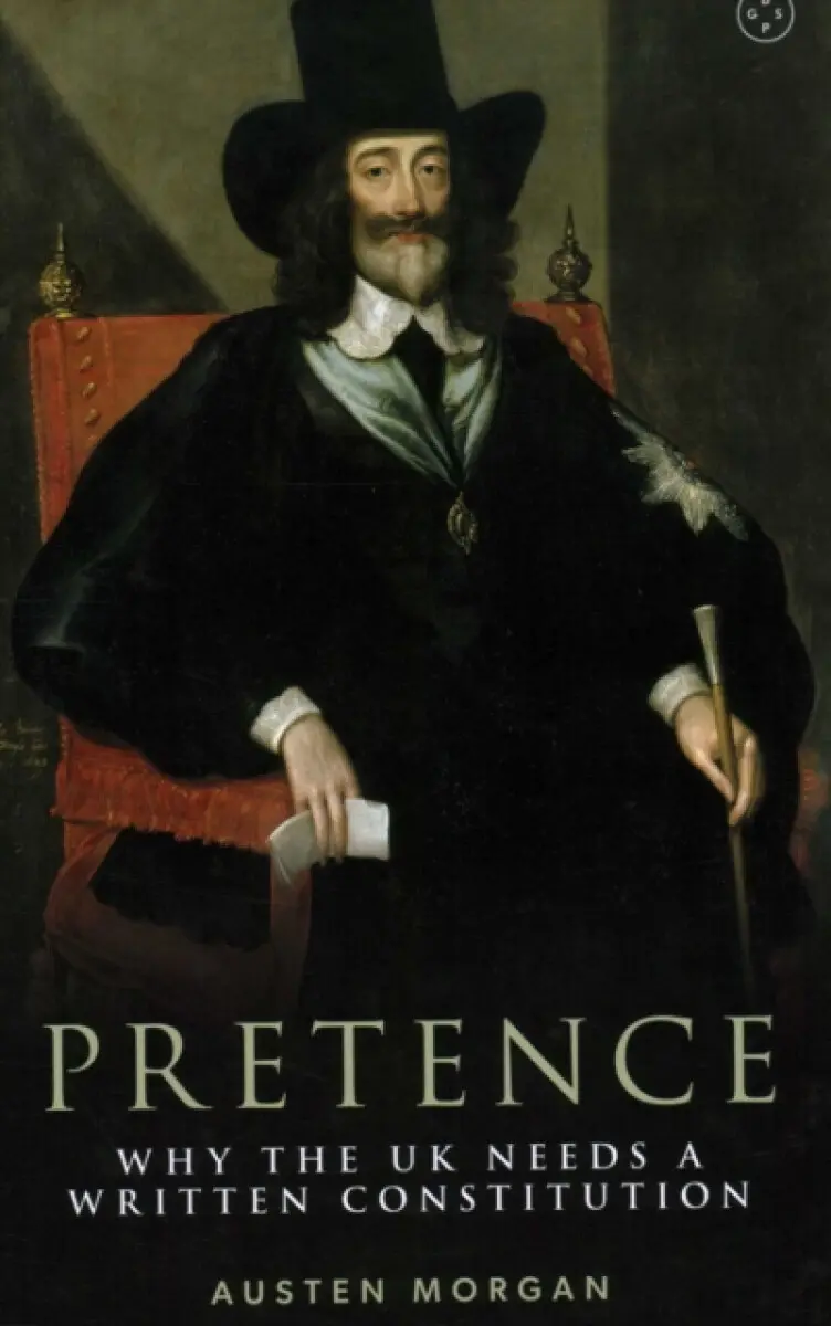 Pretence: Why The UK Needs A Written Constitution - Austen Morgan