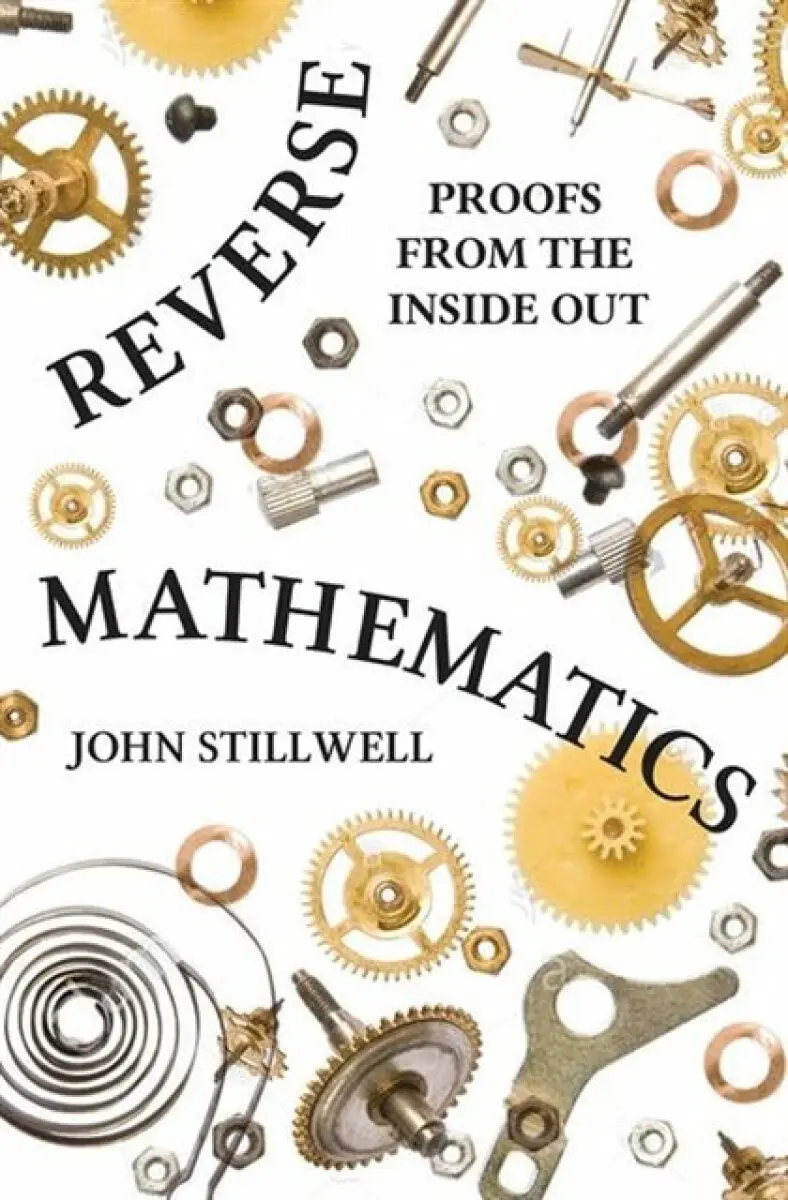 Reverse Mathematics – Proofs from the Inside Out - John Stillwell