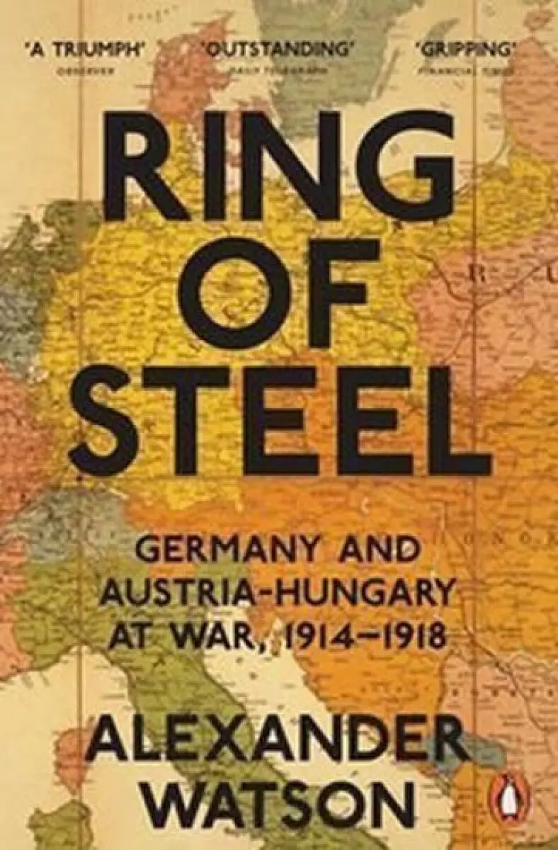 Ring of Steel: Germany and Austria-Hungary at War, 1914-1918 - Alexander Watson