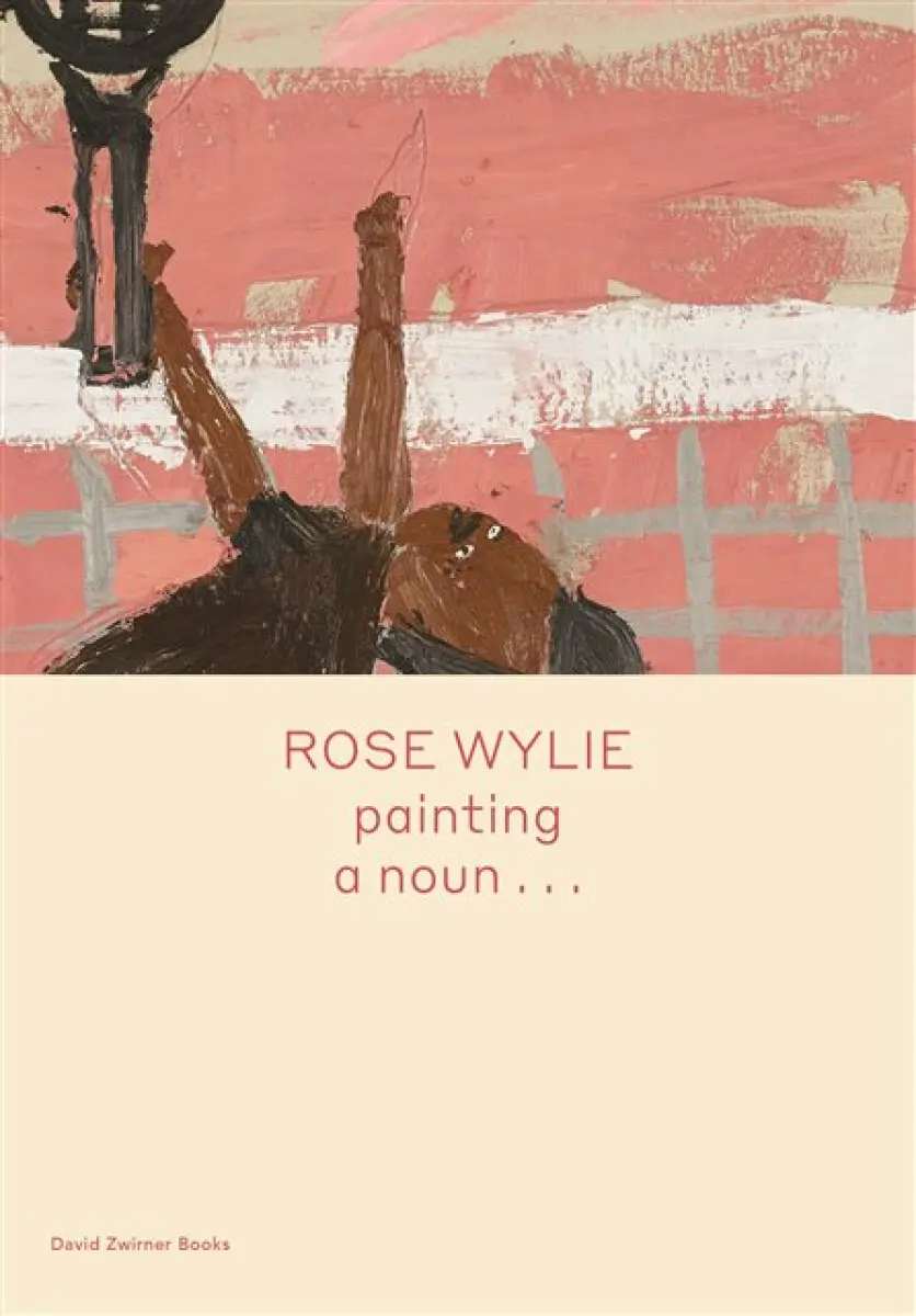 Rose Wylie: Painting a Noun... - Michael Glover, Rose Wylie