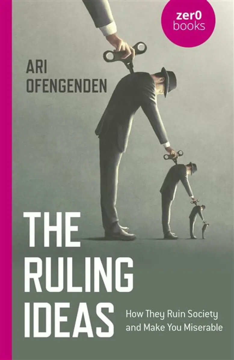 Ruling Ideas, The – How They Ruin Society and Make You Miserable - Ari Ofengenden