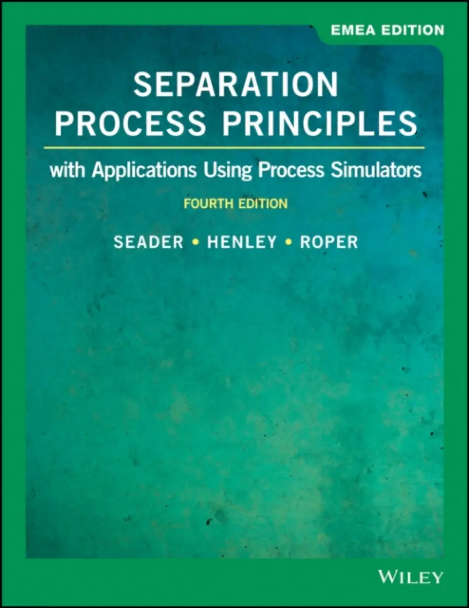 Separation Process Principles with Applications Using Process Simulators, 4eEMEA Edition - D. Keith Roper, J. D. Seader, Ernest J. Henley