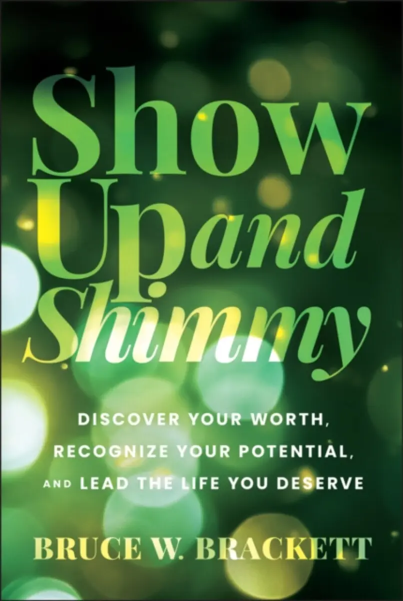 Show Up and Shimmy: Discovering Your Worth, Recogn izing Your Potential, and Leading the Life You Des erve - Bruce W. Brackett