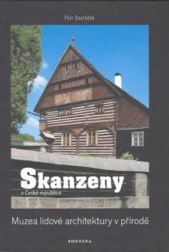 Skanzeny v České republice: Muzea lidové architektury v přírodě - Petr Dvořáček