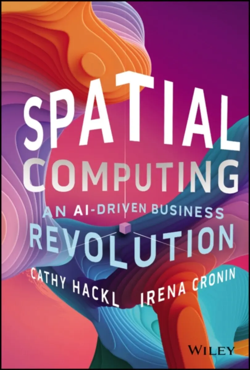 Spatial Computing – An AI–Driven Business Revolution - Cathy Hackl, Irena Cronin
