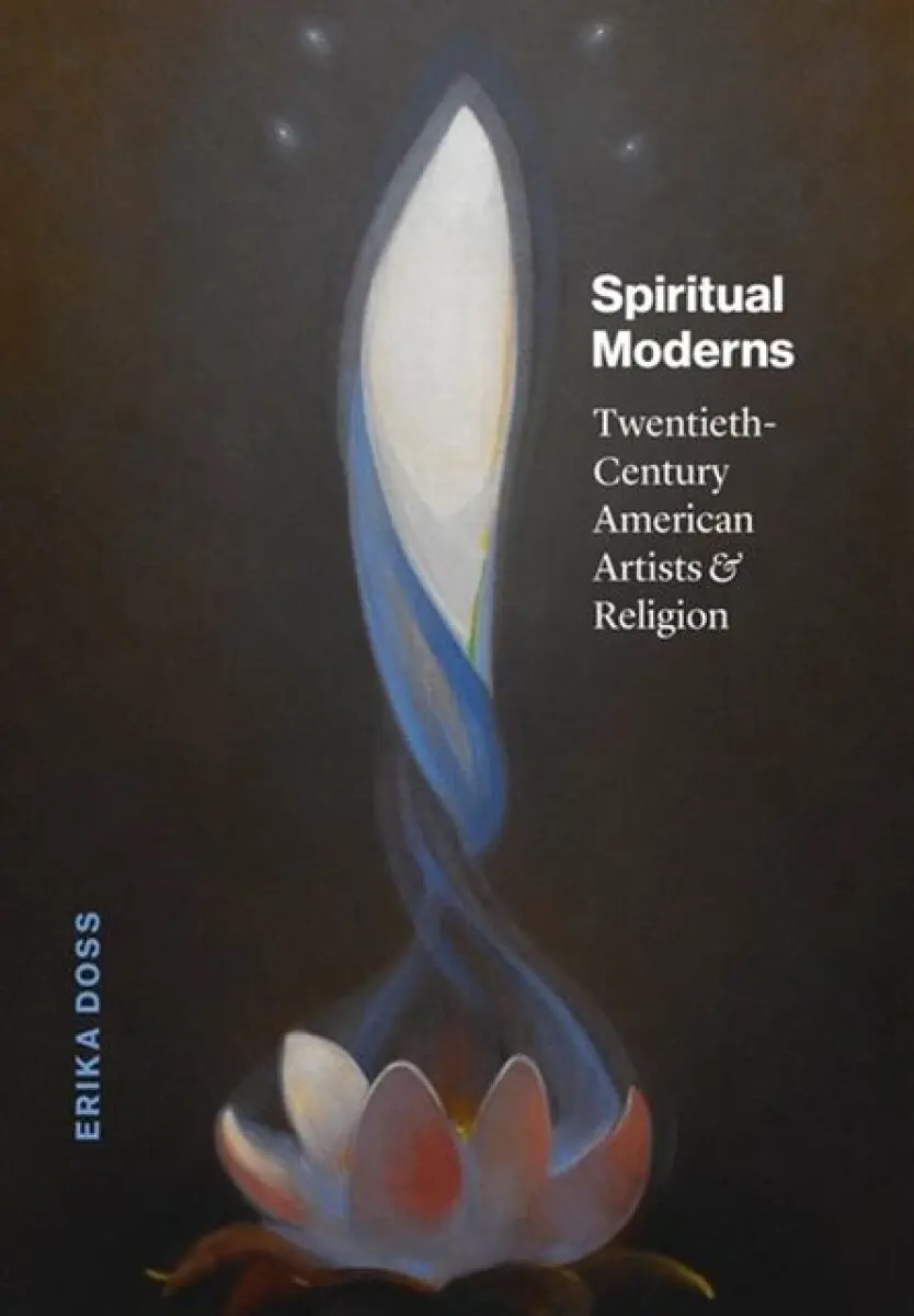 Spiritual Moderns – Twentieth–Century American Artists and Religion - Erika Doss