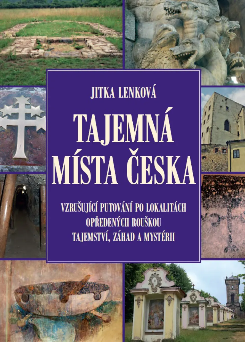 Tajemná místa Česka (Vzrušující putování po lokalitách opředených rouškou tajemství, záhad a mystérii) - Jitka Lenková