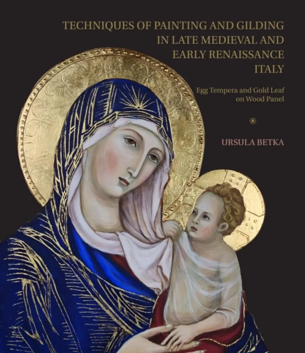 Techniques of Painting and Gilding in Late Medieval and Early Renaissance Italy - Ursula Betka