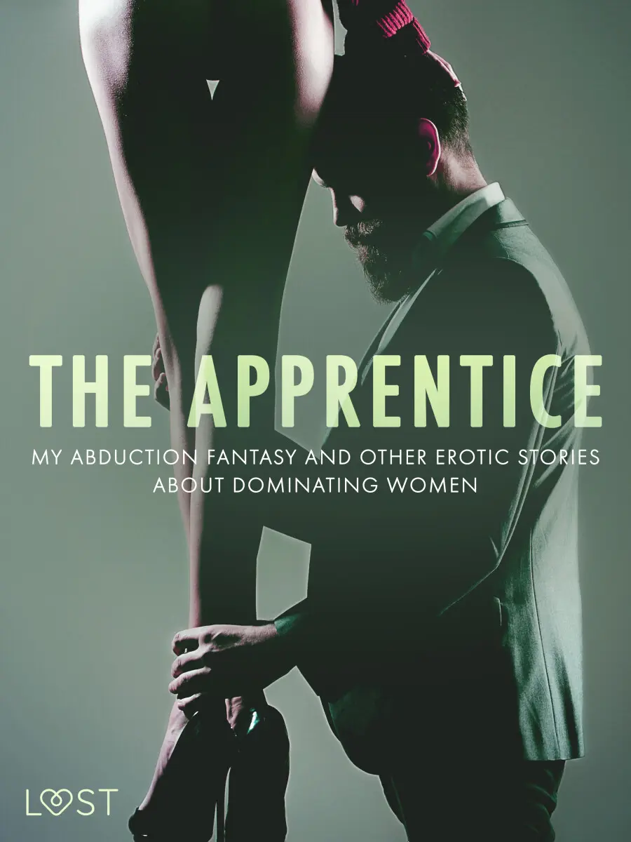 The Apprentice, My Abduction Fantasy and Other Erotic Stories About Dominating Women - Alexandra Södergran, Camille Bech, Anita Bang, Lea Lind