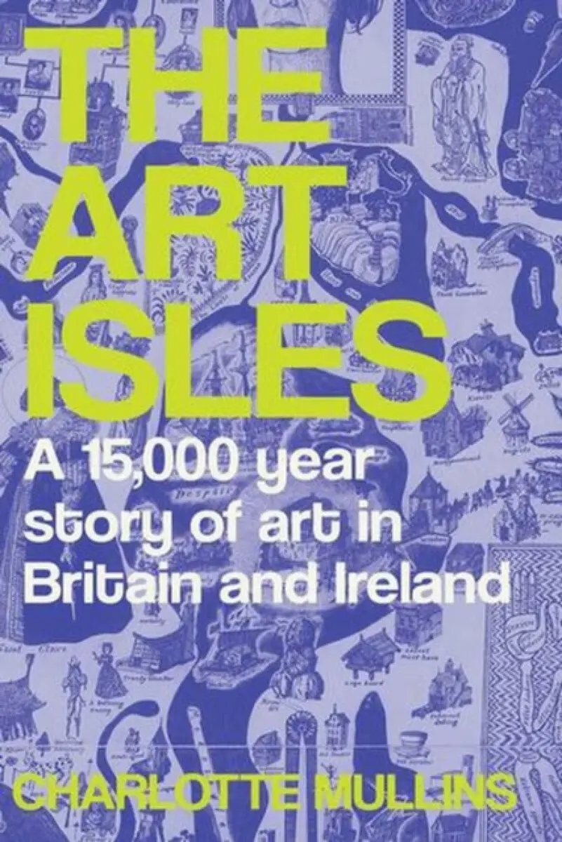 The Art Isles – A 15,000–Year Story of Art in Britain and Ireland - Mullins Charlotte