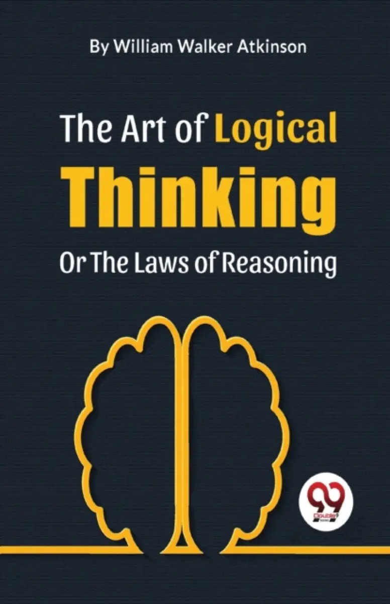 The Art Of Logical Thinking Or The Laws Of Reasoning - William Walker Atkinson