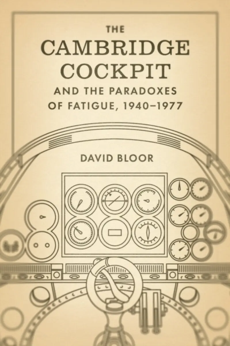 The Cambridge Cockpit and the Paradoxes of Fatigue, 1940–1977 - David Bloor