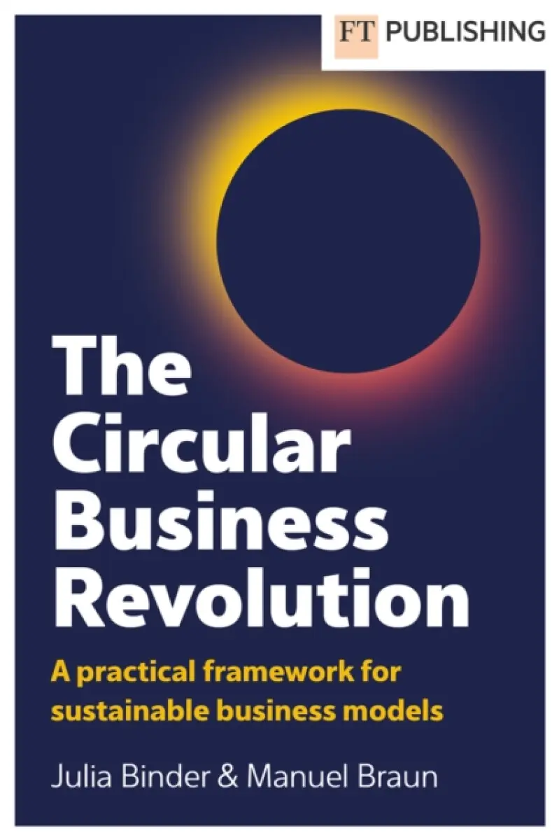 The Circular Business Revolution: A practical framework for sustainable business models - Julia Binder, Manuel Braun