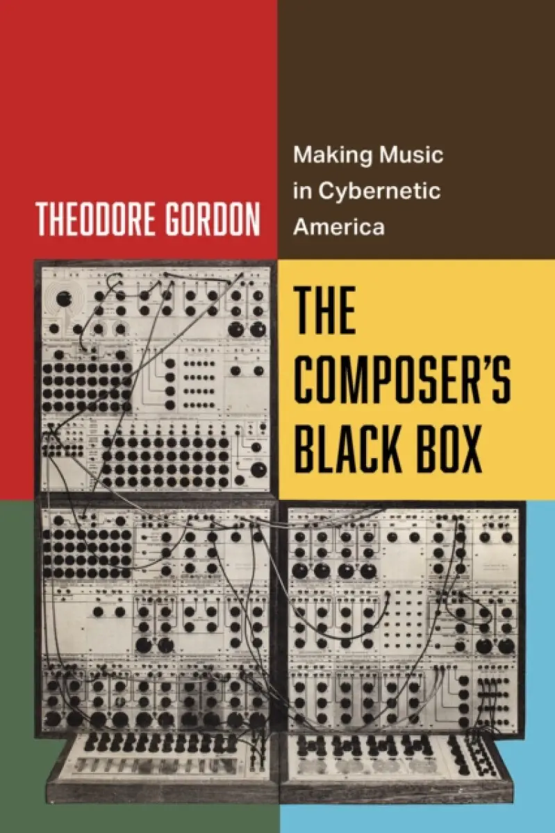 The Composer′s Black Box – Making Music in Cybernetic America - Theodore Gordon