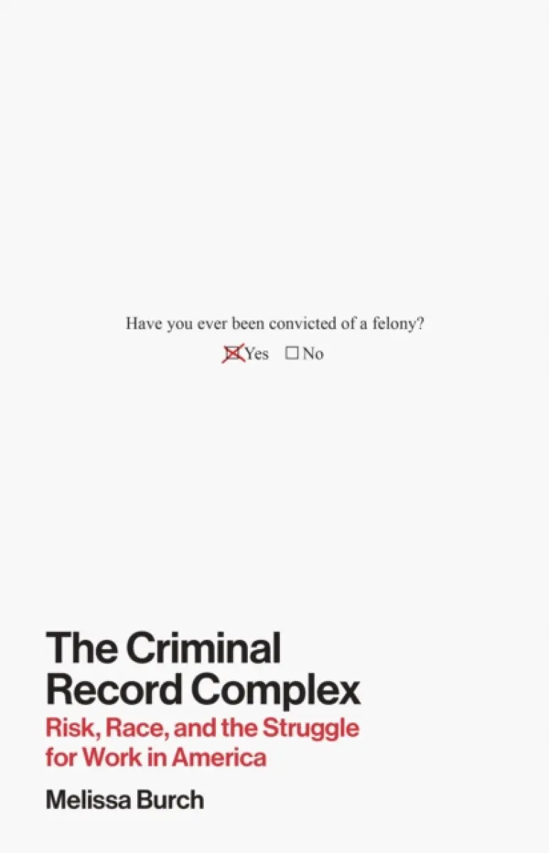 The Criminal Record Complex – Risk, Race, and the Struggle for Work in America - Melissa Burch
