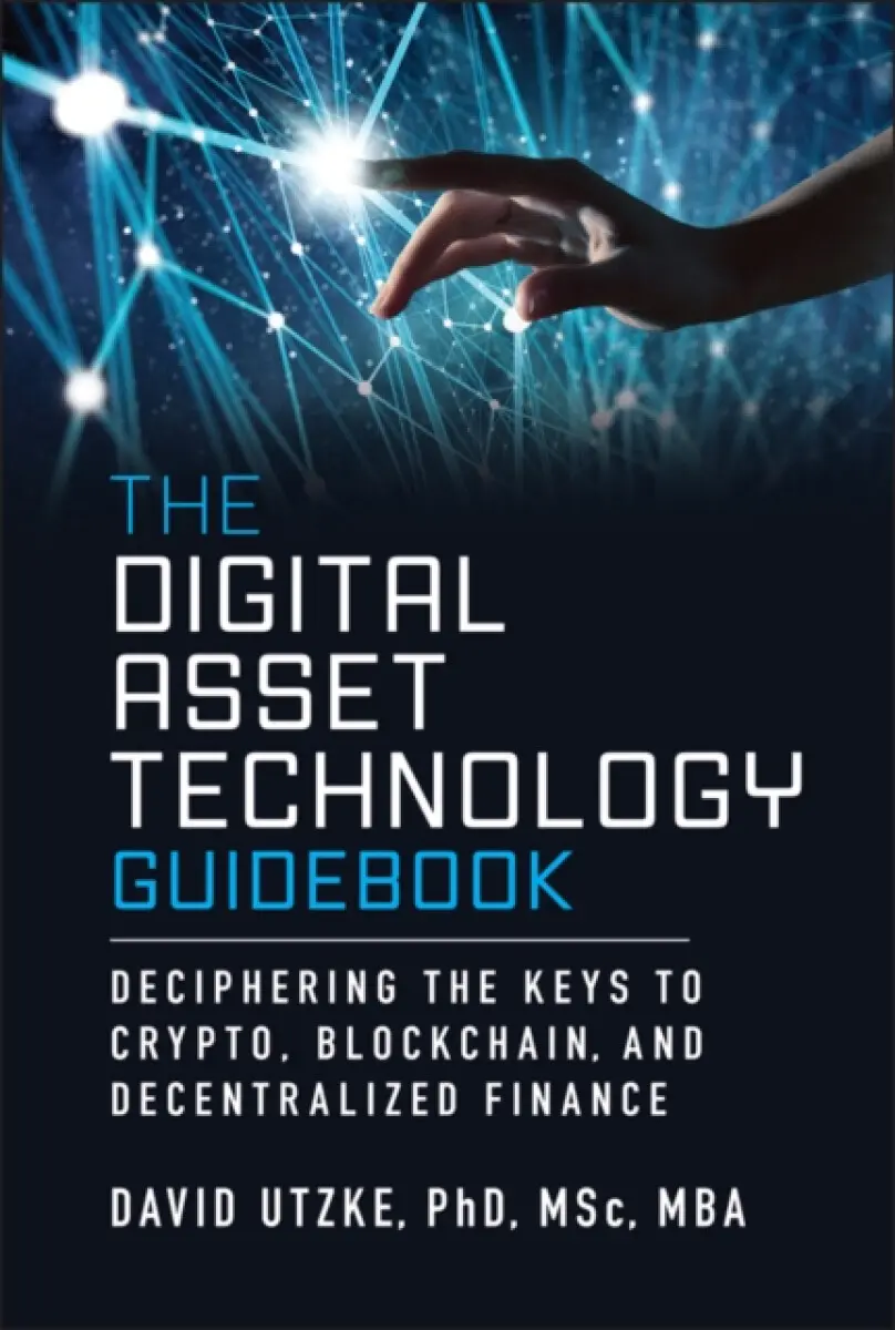 The Digital Asset Technology Guidebook: Decipherin g the Keys to Crypto, Blockchain, and Decentralize d Finance - David Utzke