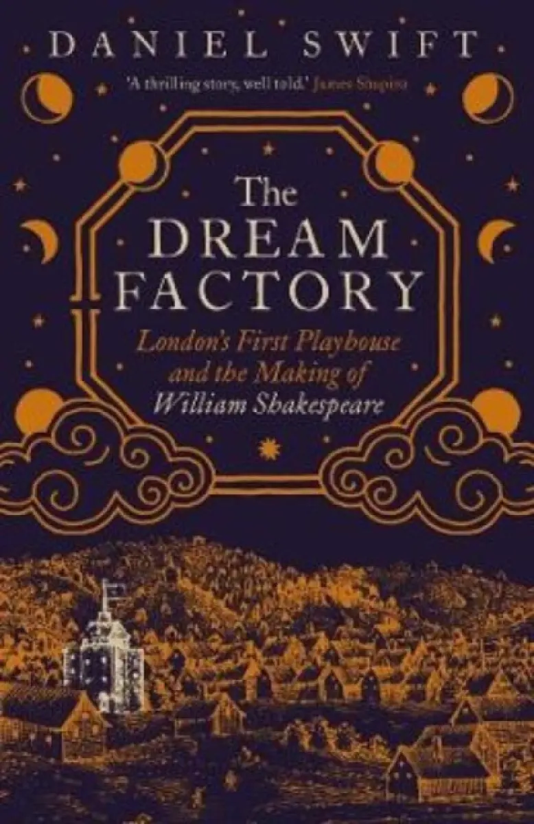 The Dream Factory – London`s First Playhouse and the Making of William Shakespeare - Daniel Swift