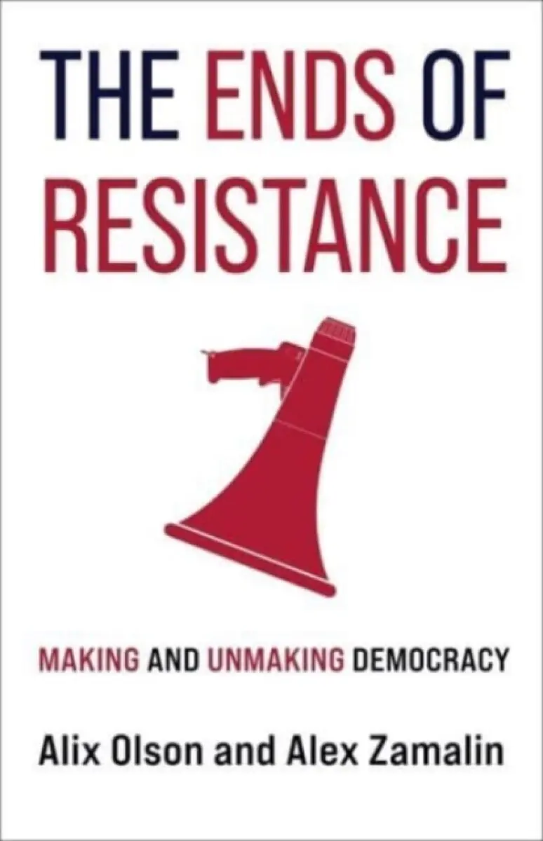 The Ends of Resistance – Making and Unmaking Democracy - Alex Zamalin, Alix Olson