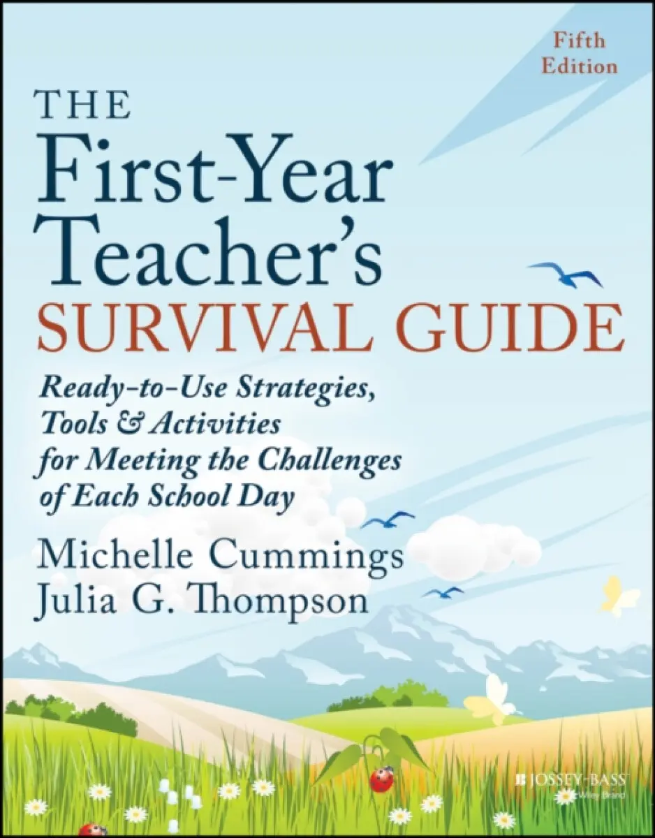 The First–Year Teacher′s Survival Guide – Ready–to –Use Strategies, Tools and Activities for Meeting the Challenges of Each School Day, Fift