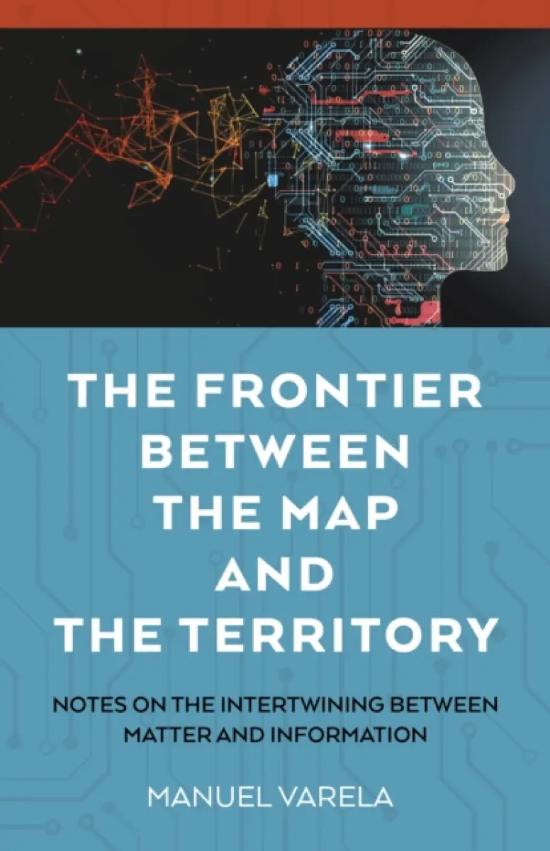 The Frontier Between the Map and the Territory – Notes on the Intertwining between Matter and Information - Manuel Varela