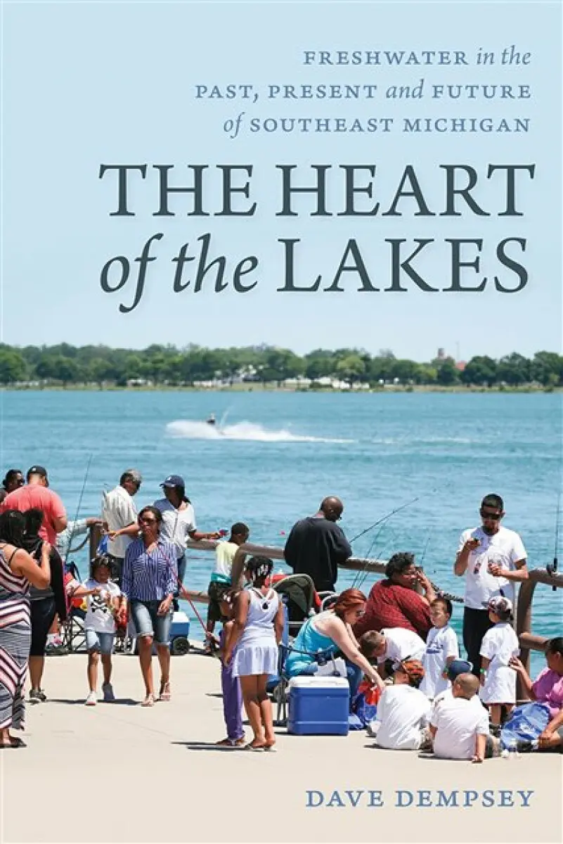 The Heart of the Lakes – Freshwater in the Past, Present and Future of Southeast Michigan - Dave Dempsey