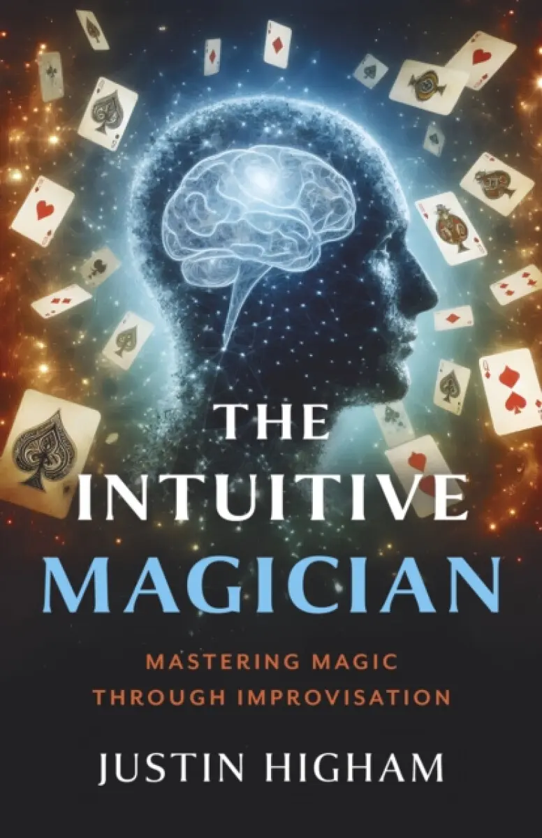 Intuitive Magician, The – Mastering Magic Through Improvisation - Justin Higham