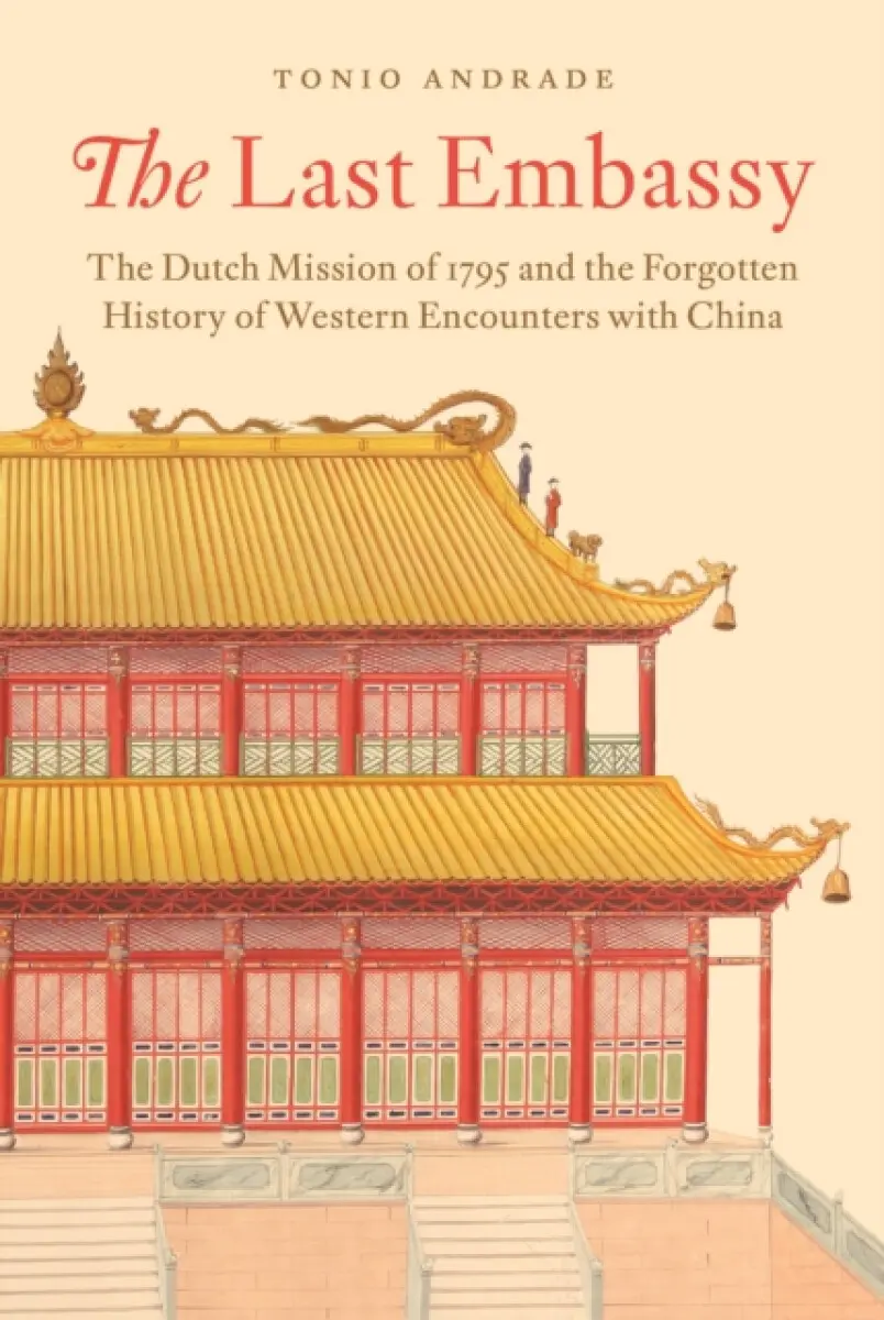 The Last Embassy – The Dutch Mission of 1795 and the Forgotten History of Western Encounters with China - Tonio Andrade