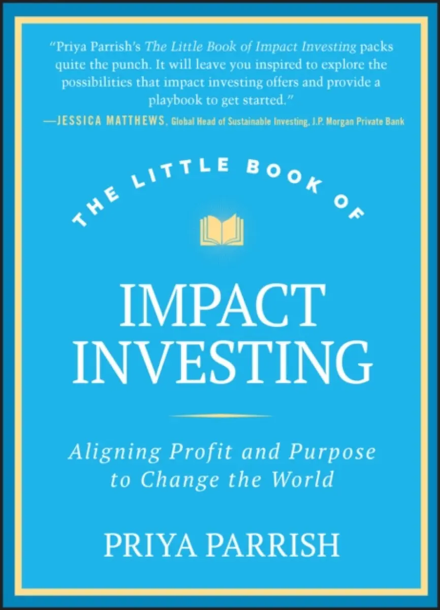The Little Book of Impact Investing – Aligning Profit and Purpose to Change the World - Priya Parrish
