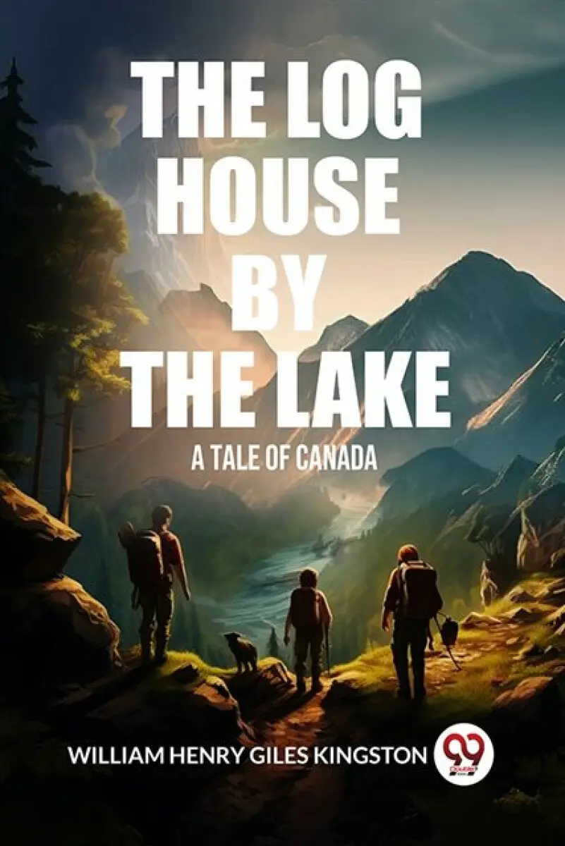 The Log House by the Lake A Tale of Canada - William Henry Giles Kingston