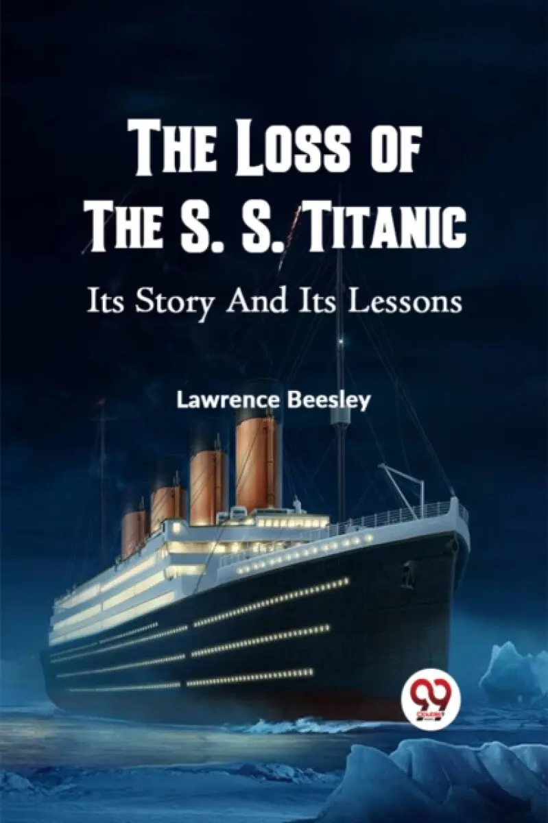 THE LOSS OF THE S. S. TITANIC ITS STORY AND ITS LESSONS - Lawrence Beesley