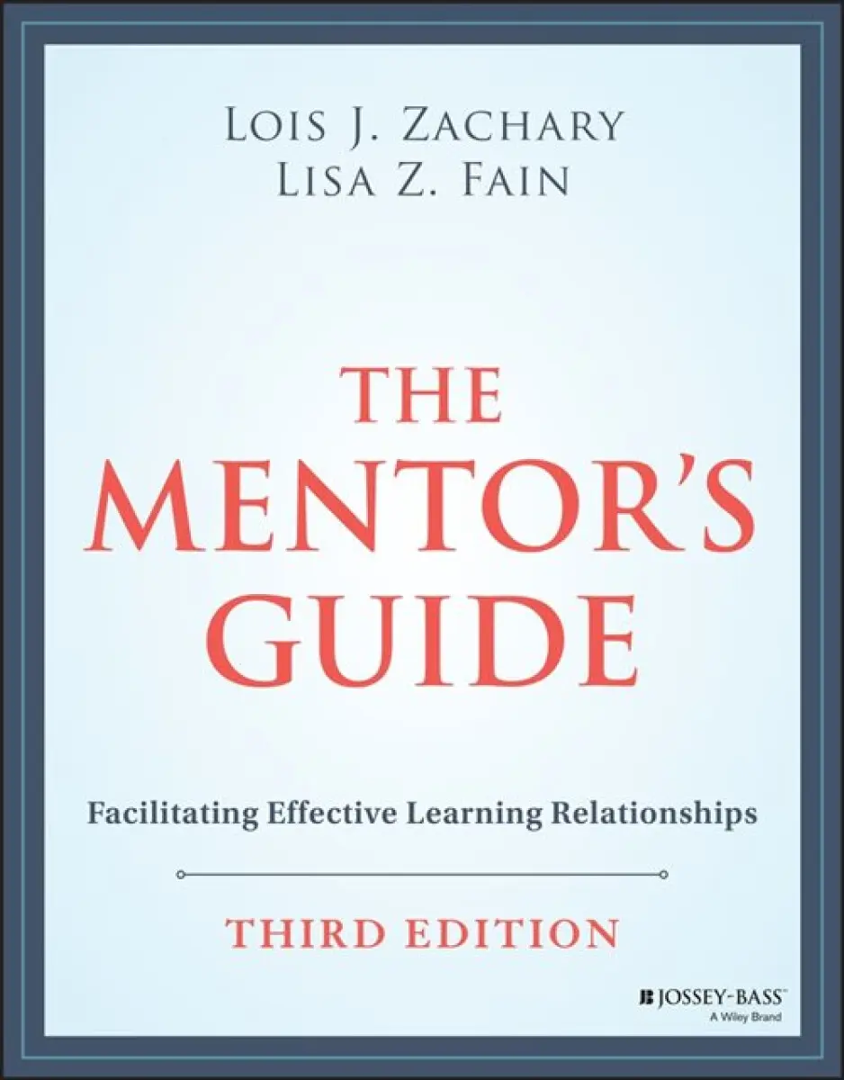 The Mentor′s Guide: Facilitating Effective Learnin g Relationships, Third Edition - Lisa Z. Fain, Lois J. Zachary