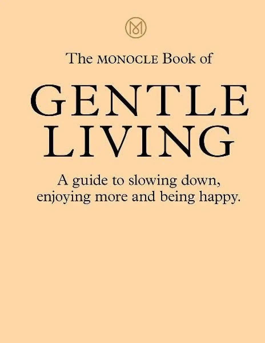 The Monocle Book of Gentle Living : A guide to slowing down, enjoying more and being happy - Tyler Brûlé
