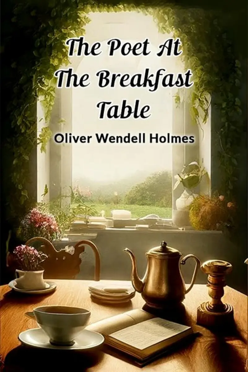 The Poet At The Breakfast Table - Oliver Wendell Holmes Jr.