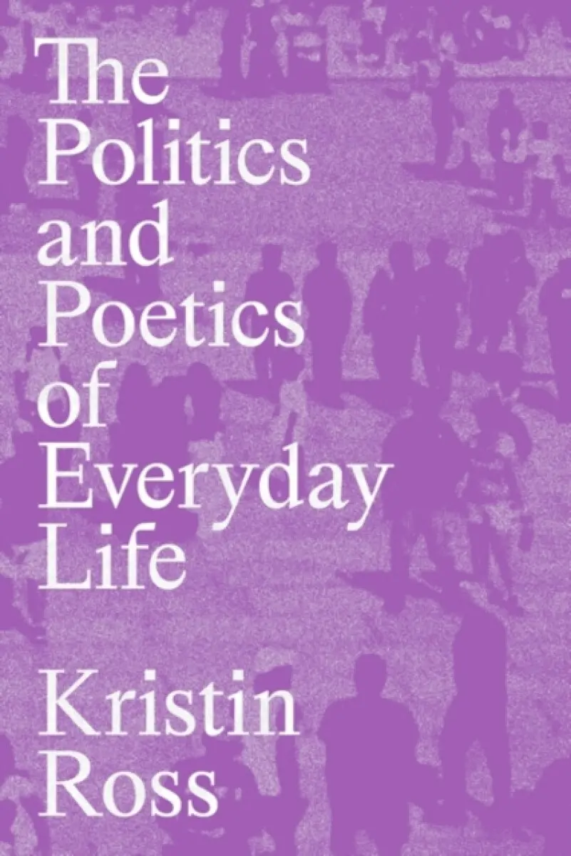The Politics and Poetics of Everyday Life - Kristin Ross
