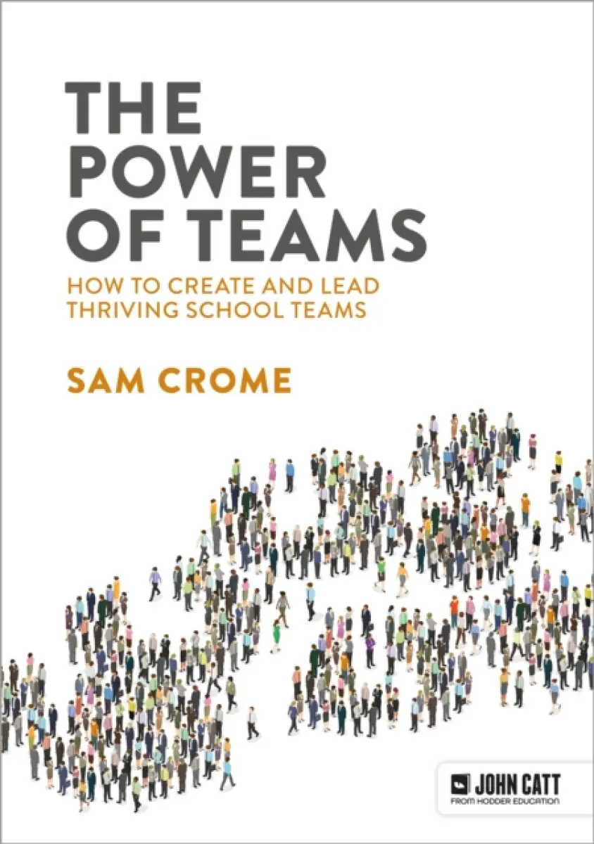 The Power of Teams: How to create and lead thriving school teams - Samuel Crome