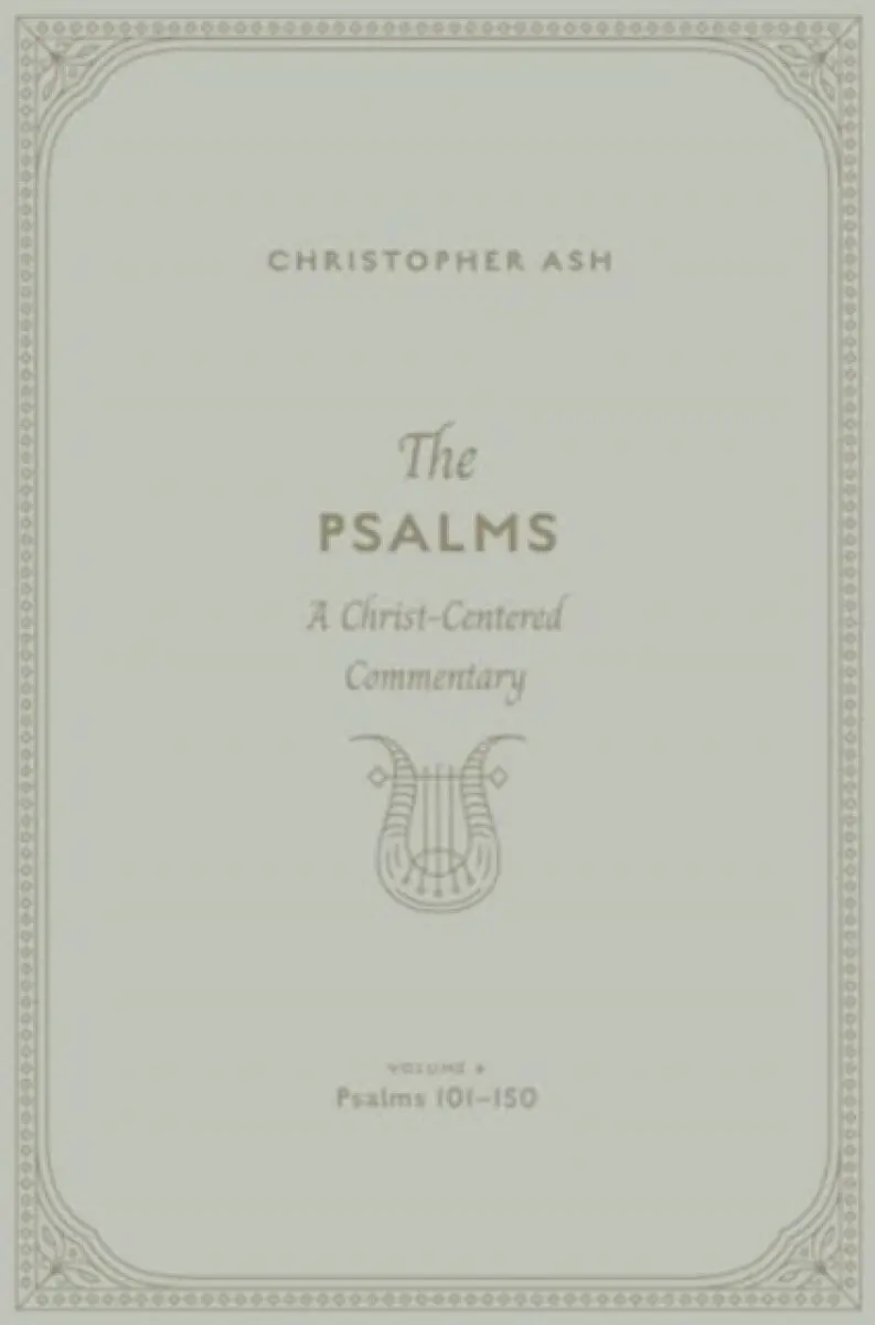 The Psalms – A Christ–Centered Commentary (Volume 4, Psalms 101–150) - Christopher Ash