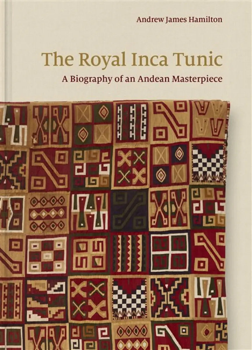 The Royal Inca Tunic – A Biography of an Andean Masterpiece - Andrew James Hamilton