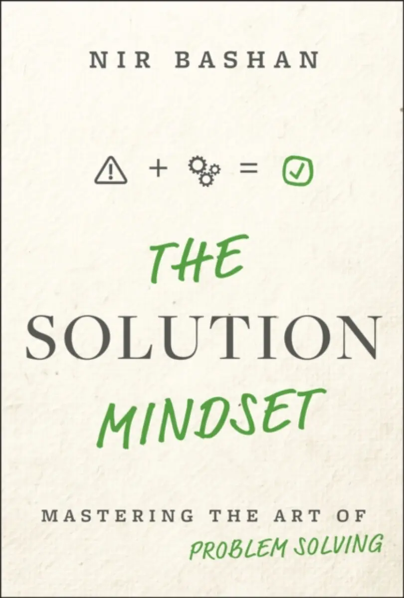 The Solution Mindset: Mastering the Art of Problem Solving - Nir Bashan