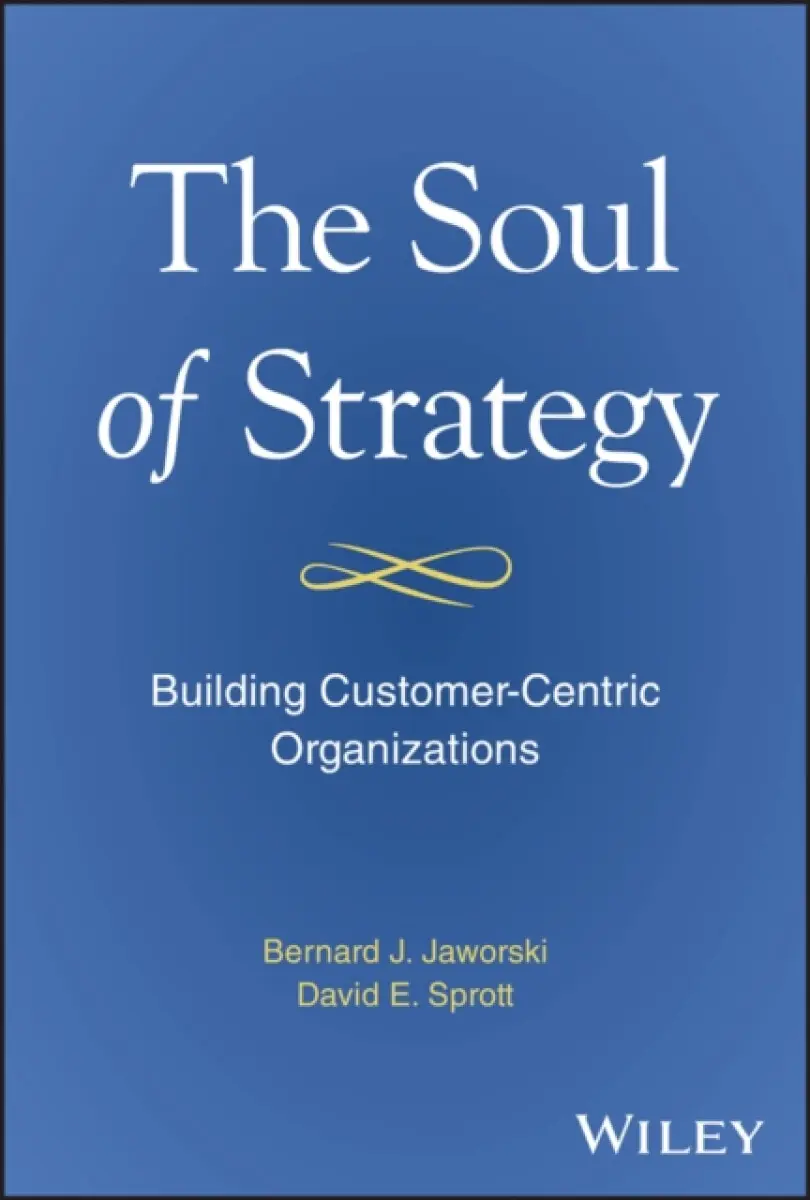 The Soul of Strategy – Building Customer Centric Organizations - Bernard J. Jaworski, David E. Sprott