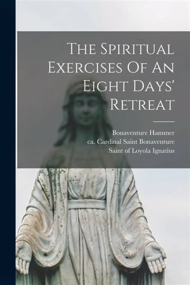 The Spiritual Exercises Of An Eight Days' Retreat - REV Fr Bonaventure Hammer